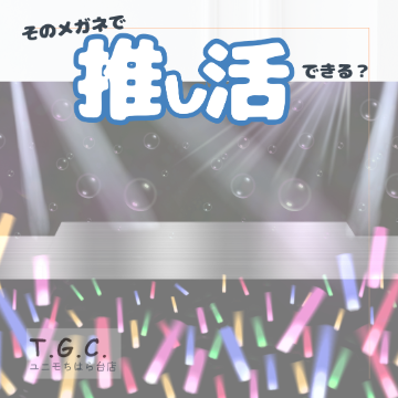 そのメガネで推し活できる？