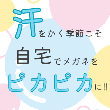夏のメガネ、清潔に保とう！